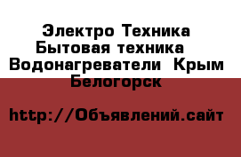 Электро-Техника Бытовая техника - Водонагреватели. Крым,Белогорск